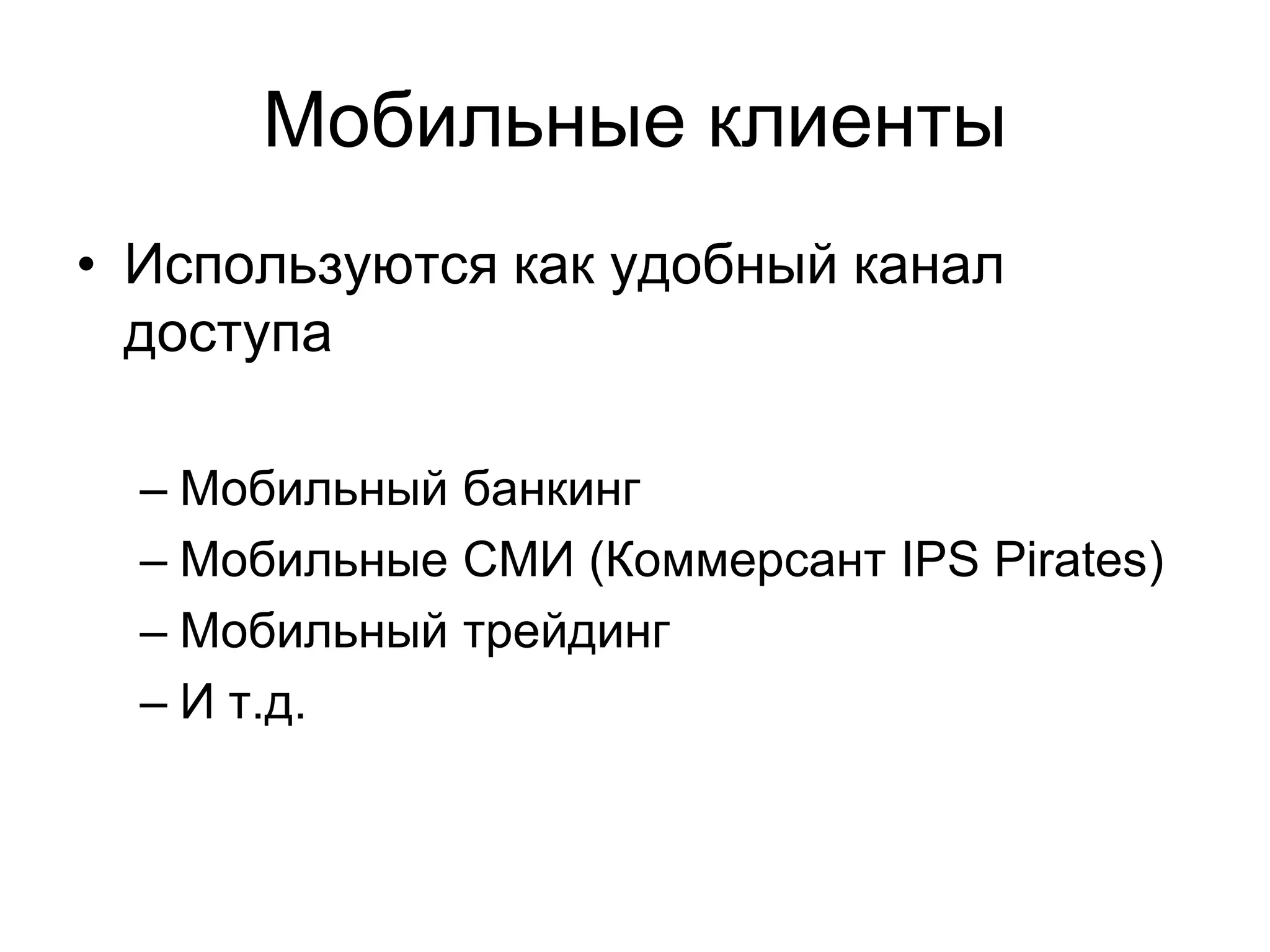 Мобильные клиенты
• Используются как удобный канал
  доступа

  – Мобильный банкинг
  – Мобильные СМИ (Коммерсант IPS Pirates)
  – Мобильный трейдинг
  – И т.д.
 