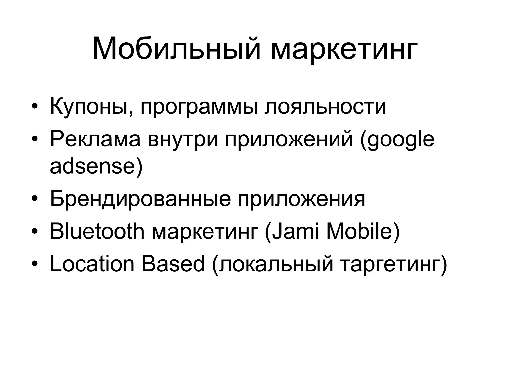 Мобильный маркетинг
• Купоны, программы лояльности
• Реклама внутри приложений (google
  adsense)
• Брендированные приложения
• Bluetooth маркетинг (Jami Mobile)
• Location Based (локальный таргетинг)
 