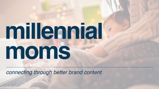 millennial  
moms
connecting through better brand content
 