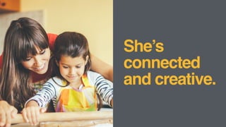 She’s
connected
and
creative.
 