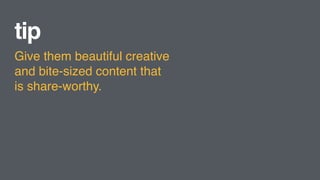 tip
Give them beautiful creative
and bite-sized content that is
share-worthy.
 