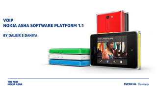 VOICE OVER IP USING
NOKIA ASHA SOFTWARE PLATFORM 1.1 (BETA)

Dalbir S Dahiya
Engineering Manager
Nokia Asha Developer Platform
Dalbir.dahiya@nokia.com

 