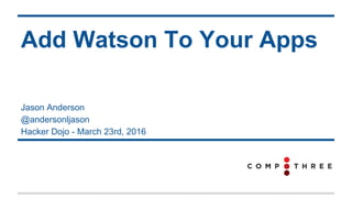 Jason Anderson
@andersonljason
Hacker Dojo - March 23rd, 2016
Add Watson To Your Apps
 