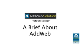 “lets talk solution”
1
A Brief About
AddWeb
 