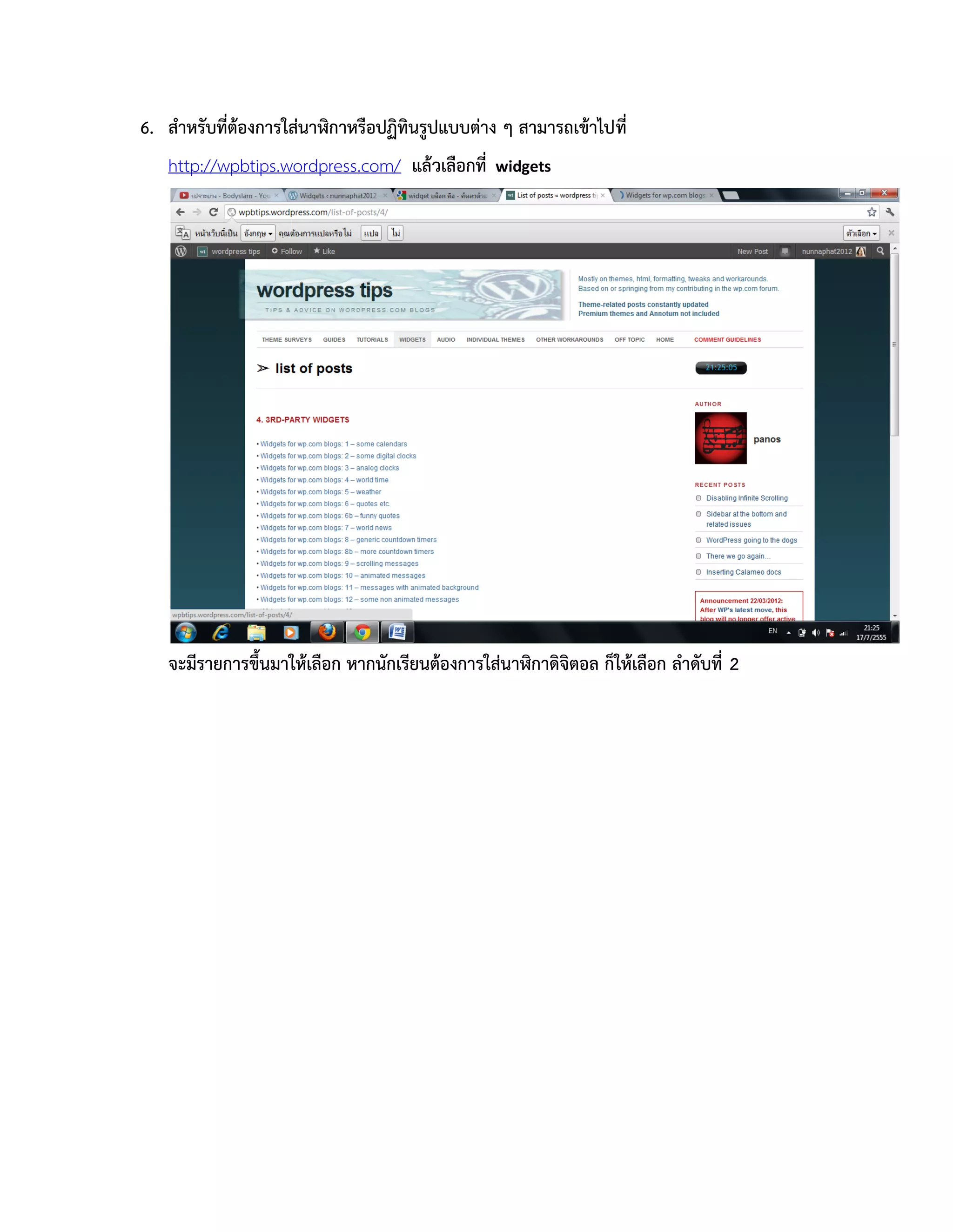 6. สาหรับที่ต้องการใส่นาฬิกาหรือปฏิทินรูปแบบต่าง ๆ สามารถเข้าไปที่
   http://wpbtips.wordpress.com/ แล้วเลือกที่    widgets




   จะมีรายการขึ้นมาให้เลือก หากนักเรียนต้องการใส่นาฬิกาดิจิตอล ก็ให้เลือก ลาดับที่ 2
 