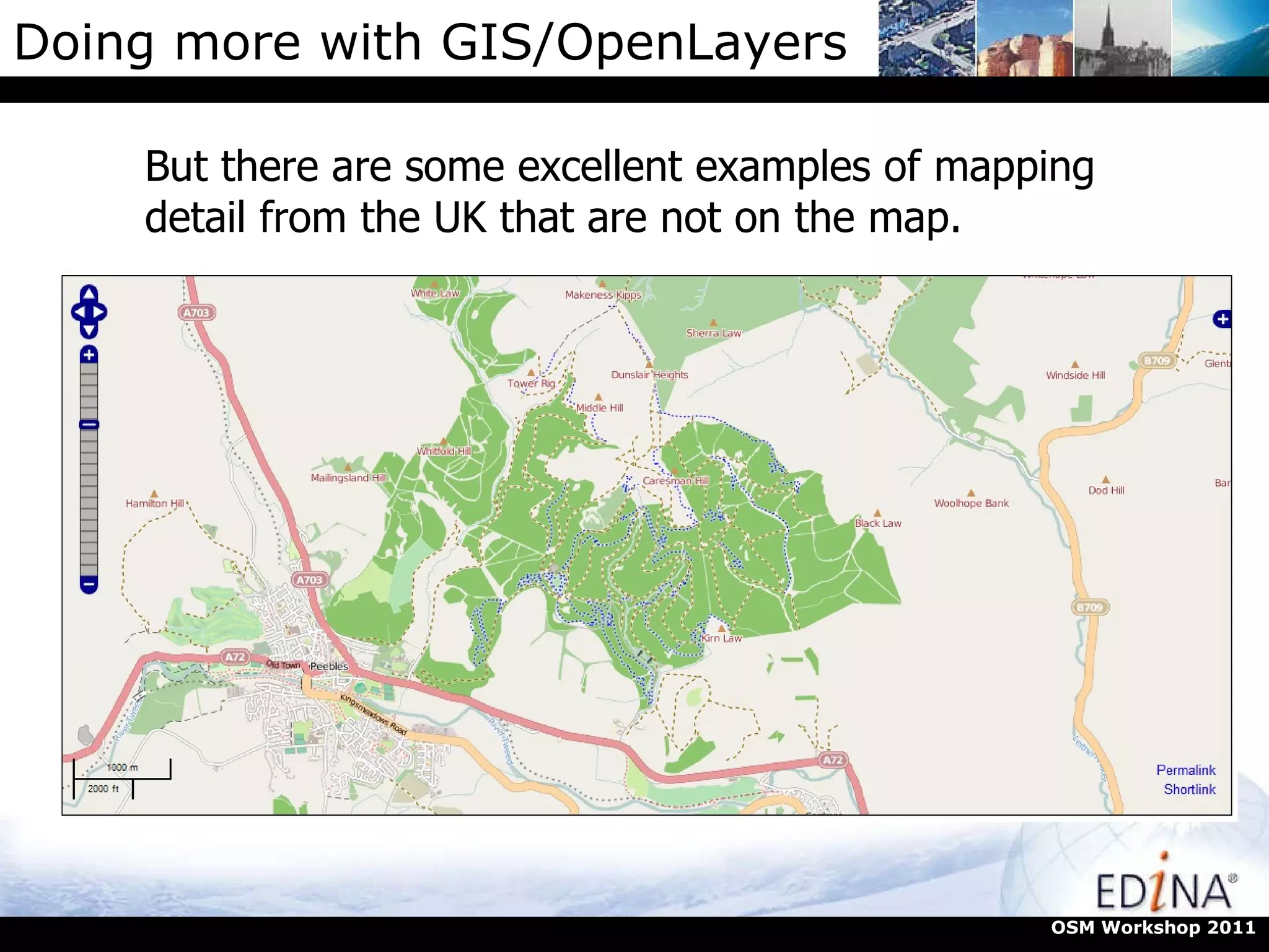 Doing more with GIS/OpenLayers But there are some excellent examples of mapping detail from the UK that are not on the map. OSM Workshop 2011 