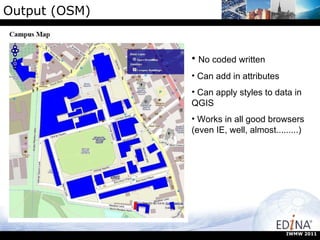 Output (OSM) No coded written Can add in attributes Can apply styles to data in QGIS Works in all good browsers (even IE, well, almost.........) IWMW 2011 