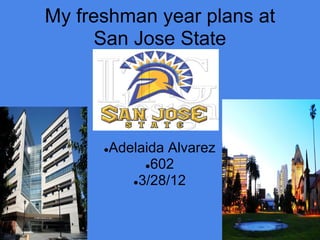 My freshman year plans at
      San Jose State




      Adelaida Alvarez
      ●
           ●602
         ●3/28/12
 