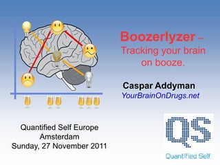 Boozerlyzer –
                           Tracking your brain
                               on booze.

                           Caspar Addyman
                           YourBrainOnDrugs.net



  Quantified Self Europe
       Amsterdam
Sunday, 27 November 2011
 
