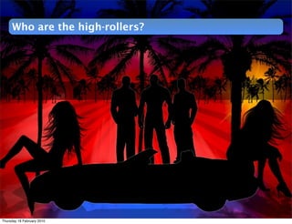 Who are the high-rollers?




Thursday 18 February 2010
 