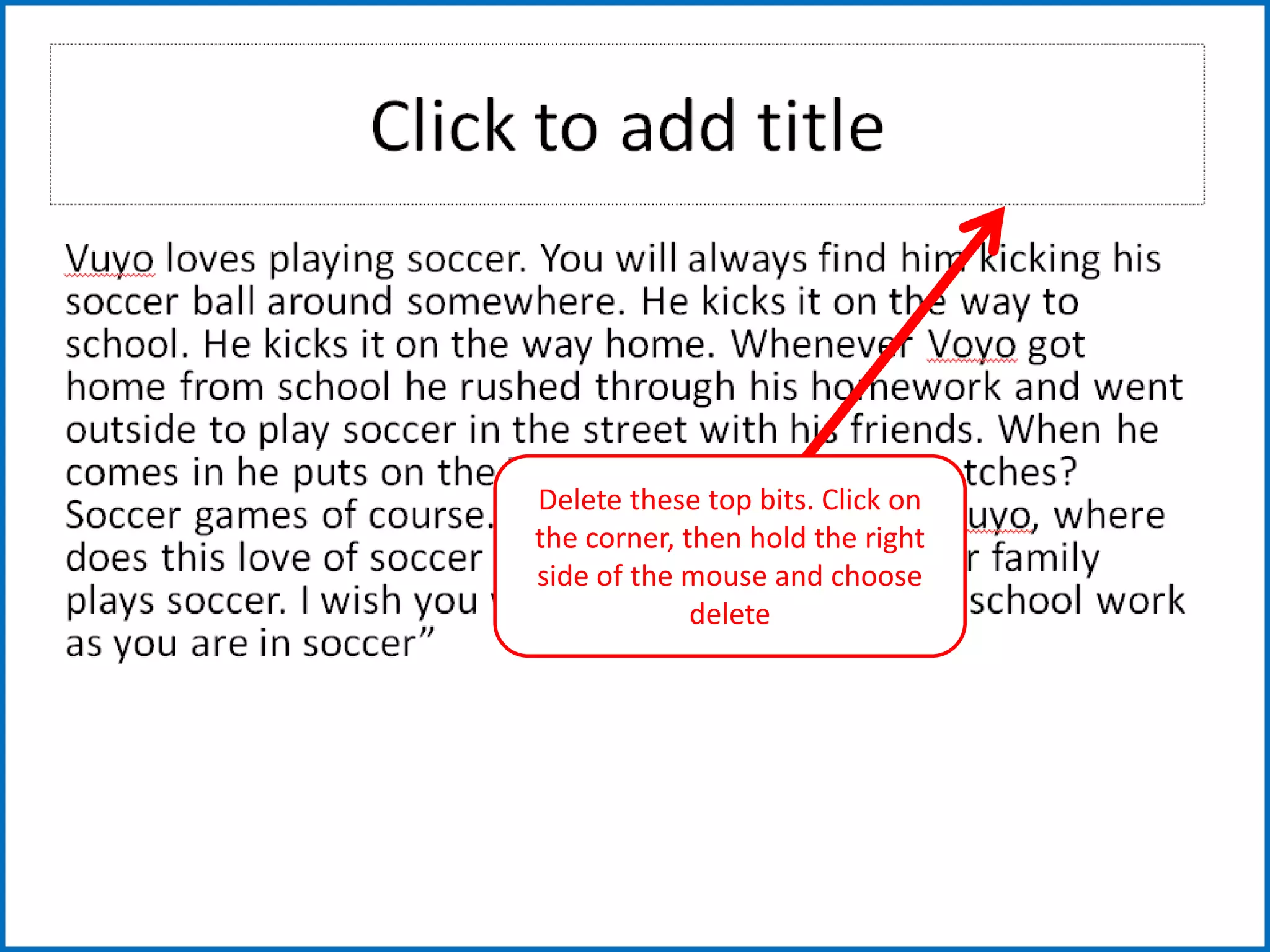 Delete these top bits. Click on
the corner, then hold the right
side of the mouse and choose
delete
 