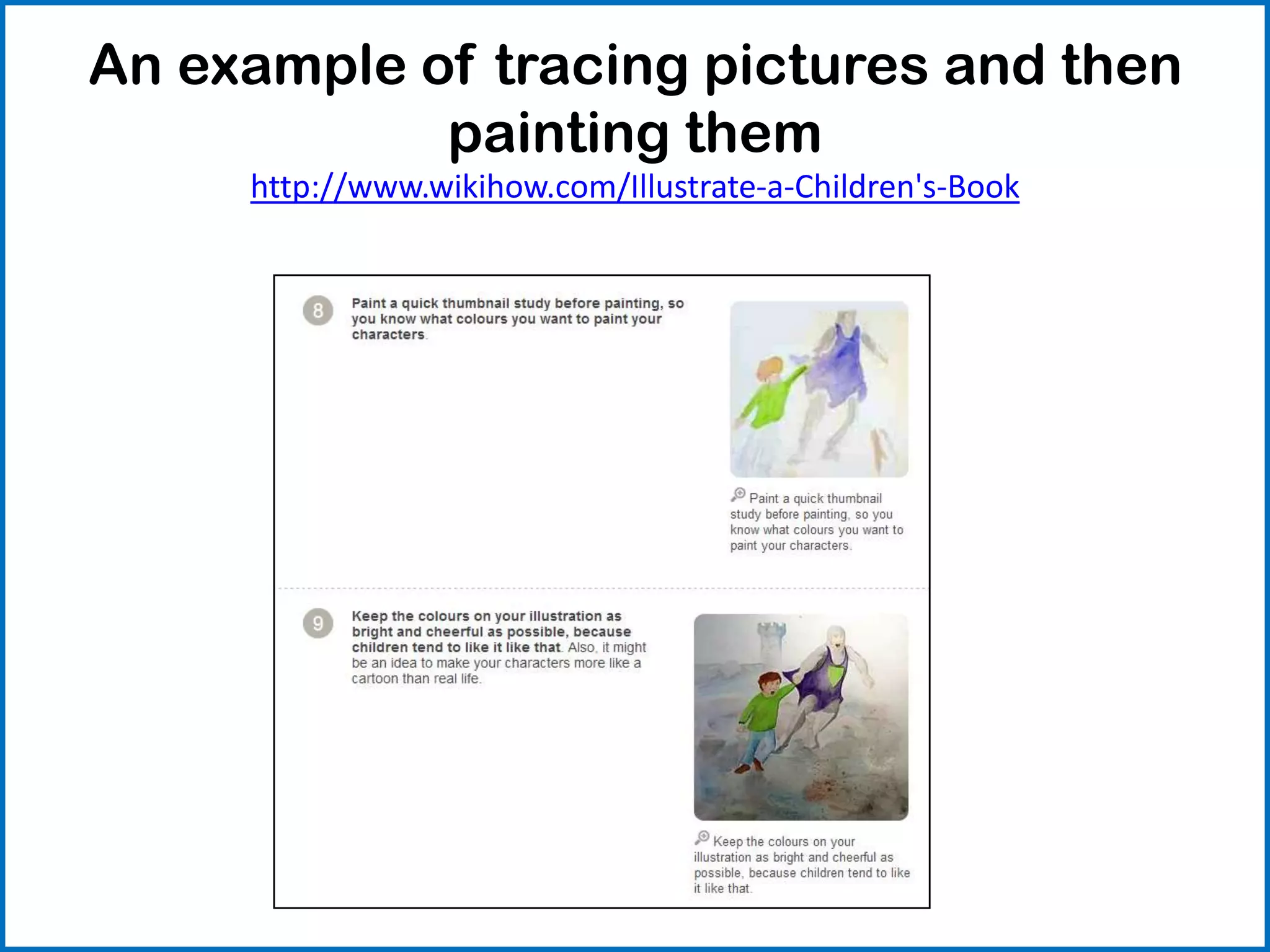 An example of tracing pictures and then
painting them
http://www.wikihow.com/Illustrate-a-Children's-Book
 
