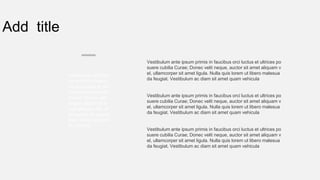 Add title
Vestibulum ante ips
um primis in faucib
us orci luctus et ultr
ices posuere cubilia
Curae; Donec velit
neque, auctor sit a
met aliquam vel, ull
amcorper sit amet li
gula. Nulla quis lore
m ut libero
Vestibulum ante ipsum primis in faucibus orci luctus et ultrices po
suere cubilia Curae; Donec velit neque, auctor sit amet aliquam v
el, ullamcorper sit amet ligula. Nulla quis lorem ut libero malesua
da feugiat. Vestibulum ac diam sit amet quam vehicula
Vestibulum ante ipsum primis in faucibus orci luctus et ultrices po
suere cubilia Curae; Donec velit neque, auctor sit amet aliquam v
el, ullamcorper sit amet ligula. Nulla quis lorem ut libero malesua
da feugiat. Vestibulum ac diam sit amet quam vehicula
Vestibulum ante ipsum primis in faucibus orci luctus et ultrices po
suere cubilia Curae; Donec velit neque, auctor sit amet aliquam v
el, ullamcorper sit amet ligula. Nulla quis lorem ut libero malesua
da feugiat. Vestibulum ac diam sit amet quam vehicula
 