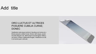 Add title
Vestibulum ante ipsum primis in faucibus orci luctus et u
ltrices posuere cubilia Curae; Donec velit neque, auctor
sit amet aliquam vel, ullamcorper sit amet ligula. Nulla q
uis lorem ut libero malesuada feugiat. Vestibulum ac dia
m sit amet quam vehicula
ORCI LUCTUS ET ULTRICES
POSUERE CUBILIA CURAE;
DONEC
 