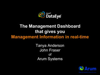 The Management Dashboard that gives you Management Information in real-time Tanya AndersonJohn FraserofArum Systems 