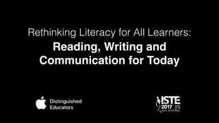 Reading, Writing and
Communication for Today
Rethinking Literacy for All Learners:
 