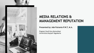 MEDIA RELATIONS &
MANAGEMENT REPUTATION
Presented by: Ade Putranto P.W.T, M.A.
Program Studi Ilmu Komunikasi
Universitas Aisyiyah Yogyakarta
 