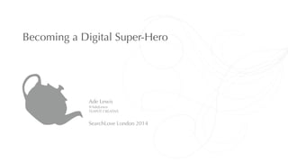Becoming a Digital Super-Hero 
Ade Lewis 
@AdeJLewis 
TEAPOT CREATIVE 
! 
SearchLove London 2014 
 