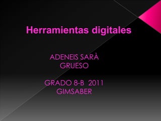 Herramientas digitales ADENEIS SARÀ  GRUESO GRADO 8-B  2011 GIMSABER  