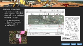 Professional Survey Services
• Property Acquisition
• Easement Preparation
• Alignment Sheets
• CAD Drafting
Southern Survey and Design is
a Texas Registered Survey Firm
License No. 10177000 with two
full time RPLS on staff.
ENDMainSouthern
 