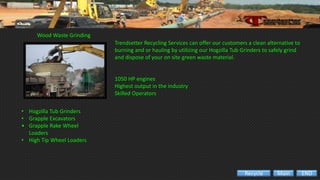 Wood Waste Grinding
• Hogzilla Tub Grinders
• Grapple Excavators
• Grapple Rake Wheel
Loaders
• High Tip Wheel Loaders
Trendsetter Recycling Services can offer our customers a clean alternative to
burning and or hauling by utilizing our Hogzilla Tub Grinders to safely grind
and dispose of your on site green waste material.
1050 HP engines
Highest output in the industry
Skilled Operators
ENDMainRecycle
 