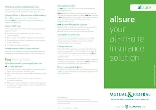 allsure
your
all-in-one
insurance
solution
AuthorisedFinancialServicesProvider
Mechanical and Electrical Breakdown Cover
Provides cover for repairs in the event of the Mechanical and/or
Electrical Breakdown of specified household appliances.
Premium Waiver for Retrenchment and Redundancy
Cover (Only available on monthly policies)
Pays your allsure policy premiums for up to six months if your
employer retrenches you.
Identity Theft Cover
Protects you in the event of Identity Theft by paying reasonable
expenses or costs:
•	 To defend any suit brought against you by a creditor or
collection agency.
•	 Removing any civil judgment wrongfully passed against you.
•	 Challenging the accuracy or completeness of any information
in your credit report.
•	 Any other specified Insured events.
Home Employers’ Labour Dispute Insurance
Insurance for all sums which you may become legally liable to pay
following any actual or alleged domestic unfair labour practice.
Easy claims process
To facilitate the swift processing of claims, your
allsure policy includes:
•	 A flat excess structure - so you always know what your excess
will be with no surprises if you have a claim.
•	 Fast Track Claims Service – for non-motor claims within certain
limits.
•	 No waiting period if your vehicle is stolen – your claim is
processed immediately.
•	 Multi-purpose Centres around the country – providing a quick
and easy way for drivable vehicles involved in an accident to be	
authorised for repairs.
A member of the Group
Authorised Financial Services Provider
A member of the Group
Authorised Financial Services Provider
‡ Limited access for home
*allsure is underwritten by Mutual & Federal Insurance Company Limited (FSP 12).
This brochure is for promotional purposes only. The full terms, conditions and exclusions of cover are
contained in the policy wording.
allsure
Value added services ‡
Your allsure policy automatically includes these exceptional
value-added benefits:
Swiftcare (0860 24 7 365) – In an emergency at home or on the
road, one call will get you the help you need. Swiftcare is available
to allsure policyholders 24 hours a day, 7 days a week, 365 days a
year in South Africa, and on a telephonic access basis
in neighbouring countries.
Swift Accident Management Solutions
(0860 24 7 365) – Provides fast and efficient towing assistance
to the closest Mutual & Federal repair centre if your
Mutual & Federal insured vehicle is involved in an accident.
Critical 5 HIV Prevention Plan
(0860 MF CARE - 0860 63 2273) – Provides immediate assistance
and preventative treatment for accidental exposure to HIV
through rape, assault, needle stick injuries, motor vehicle
accidents and other forms of exposure.
Cover you can trust
As one of South Africa’s leading insurers Mutual & Federal has
been protecting our clients from financial loss for decades. We
remain committed to bring you insurance solutions like allsure –
innovative products that are backed with exceptional service at
competitive rates.
Whatever criteria you prioritise in an insurance policy – flexibility,
transparency, dependability – you can rely on allsure to meet your
needs with its comprehensive, all-in-one protection.
Protect your assets with allsure
For immediate cover, please contact your broker or call us directly
on 0860 22 55 63. Alternatively visit our website at www.mf.co.za
for more information.
Stock code: MF Marketing 001E Version: 08/14 W/t:
 