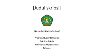 [Judul skripsi]
[Nama dan NIM mahasiswa]
Program Studi Informatika
Fakultas Teknik
Universitas Mulawarman
Tahun …
 