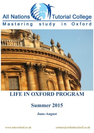 LIFE IN OXFORD PROGRAM
Summer 2015
June-August
www.antcoxford.co.uk contact@oxfordexclusif.co.uk
 