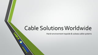Cable SolutionsWorldwide
Harsh environment topside & subsea cable systems
 