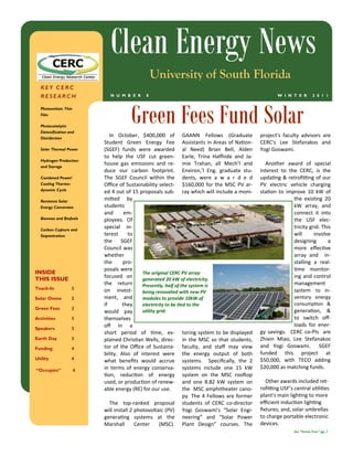 project's  faculty  advisors  are 
CERC's  Lee  Stefanakos  and 
Yogi Goswami.  
 
Another  award  of  special 
interest  to  the  CERC,  is  the 
upda ng & retroﬁ ng of our 
PV  electric  vehicle  charging 
sta on  to  improve  10  kW  of 
the  exis ng  20 
kW  array,  and 
connect  it  into 
the  USF  elec‐
tricity grid. This 
will  involve 
designing    a 
more  eﬀec ve 
array  and    in‐
stalling  a  real‐
me  monitor‐
ing and control 
management 
system  to  in‐
ventory  energy 
consump on  & 
genera on,  & 
to  switch  oﬀ‐
loads  for  ener‐
gy  savings.    CERC  co‐PIs    are 
Zhixin  Miao,  Lee  Stefanakos 
and  Yogi  Goswami.    SGEF 
funded  this  project  at 
$50,000,  with  TECO  adding 
$20,000 as matching funds. 
 
Other awards included ret‐
roﬁ ng USF’s central u li es 
plant’s main ligh ng to more 
eﬃcient induc on ligh ng 
ﬁxtures; and, solar umbrellas 
to charge portable electronic 
devices.   
In  October,  $400,000  of 
Student  Green  Energy  Fee 
(SGEF)  funds  were  awarded 
to  help  the  USF  cut  green‐
house  gas  emissions  and  re‐
duce  our  carbon  footprint. 
The  SGEF  Council  within  the 
Oﬃce of Sustainability select‐
ed 4 out of 15 proposals sub‐
mi ed  by 
students 
and  em‐
ployees.  Of 
special  in‐
terest  to 
the  SGEF 
Council was 
whether 
the  pro‐
posals were 
focused  on 
the  return 
on  invest‐
ment,  and 
if  they 
would  pay 
themselves 
oﬀ  in  a 
short  period  of  me,  ex‐
plained Chris an Wells, direc‐
tor of the Oﬃce of Sustaina‐
bility.  Also  of  interest  were 
what  beneﬁts  would  accrue 
in  terms  of  energy conserva‐
on,  reduc on  of  energy 
used, or produc on of renew‐
able energy (RE) for our use.  
 
The  top‐ranked  proposal 
will install 2 photovoltaic (PV) 
genera ng  systems  at  the 
Marshall  Center  (MSC). 
GAANN  Fellows  (Graduate 
Assistants in Areas of Na on‐
al  Need)  Brian  Bell,  Alden 
Earle,  Trina  Hal ide  and  Ja‐
mie  Trahan,  all  Mech’l  and 
Environ,’l  Eng.  graduate  stu‐
dents,  were  a  w  a  r  d  e  d 
$160,000 for the MSC PV ar‐
ray which will include a moni‐
toring system to be displayed 
in  the MSC  so  that  students, 
faculty,  and  staﬀ  may  view 
the  energy  output  of  both 
systems.    Speciﬁcally,  the  2 
systems  include  one  15  kW 
system  on  the  MSC  roo op 
and  one  8.82  kW  system  on 
the  MSC amphitheater cano‐
py. The 4 Fellows are former 
students  of  CERC  co‐director 
Yogi  Goswami's  “Solar  Engi‐
neering”  and  “Solar  Power 
Plant  Design”  courses.  The 
Green Fees Fund Solar
Clean Energy News
W I N T E R 2 0 1 1N U M B E R 8
KEY CERC
RESEARCH
Photovoltaic Thin
Film
Photocatalytic
Detoxification and
Disinfection
Solar Thermal Power
Hydrogen Production
and Storage
Combined Power/
Cooling Thermo-
dynamic Cycle
Rectenna Solar
Energy Conversion
Biomass and Biofuels
Carbon Capture and
Sequestration
Teach-In 2
Solar Ovens 2
Green Fees 2
Activities 3
Speakers 3
Earth Day 3
Funding 4
Utility 4
INSIDE
THIS ISSUE
University of South Florida
See “Green Fees” pg. 2
“Occupies” 4
The original CERC PV array 
generated 20 kW of electricity. 
Presently, half of the system is 
being renovated with new PV 
modules to provide 10kW of 
electricity to be  ed to the 
u lity grid. 
 