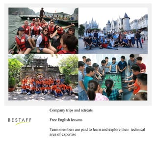 Company trips and retreats
Free English lessons
Team members are paid to learn and explore their technical
area of expertise
 