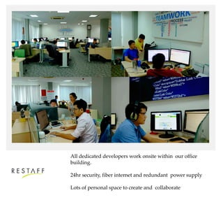 All dedicated developers work onsite within our office
building.
24hr security, fiber internet and redundant power supply
Lots of personal space to create and collaborate
 