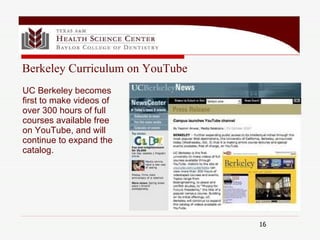 Berkeley Curriculum on YouTube UC Berkeley becomes  first to make videos of  over 300 hours of full  courses available free on YouTube, and will continue to expand the catalog. 