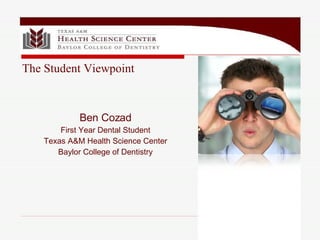 The Student Viewpoint Ben Cozad First Year Dental Student Texas A&M Health Science Center Baylor College of Dentistry 