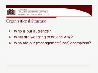 Who is our audience? What are we trying to do and why?  Who are our (management/user) champions? Organizational Structure 