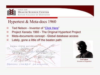 Ted Nelson - Inventor of “ Click Here ” Project Xanadu 1960 - The Original Hypertext Project Meta-documents concept - Global database access Lately, gone a little off the beaten path: Ted Nelson   Inventor of Hypertext Hypertext & Meta-docs 1960 