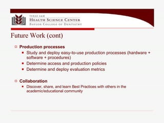Production processes Study and deploy easy-to-use production processes (hardware + software + procedures) Determine access and production policies Determine and deploy evaluation metrics Collaboration Discover, share, and learn Best Practices with others in the academic/educational community Future Work (cont) 