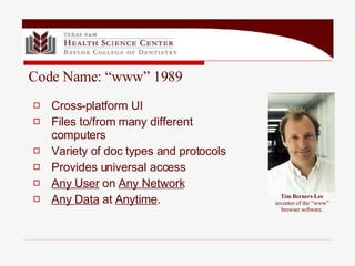 Cross-platform UI Files to/from many different computers Variety of doc types and protocols Provides universal access Any User  on  Any Network Any Data  at  Anytime . Tim Berners-Lee inventor of the “www” browser software. Code Name: “www” 1989 