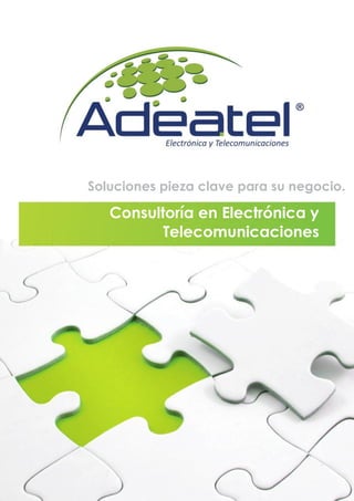 Adeatel (C) Copyright (2011) All Rights Reserved 1
Soluciones pieza clave para su negocio.
Consultoría en Electrónica y
Telecomunicaciones
 