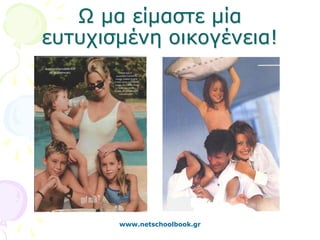 Ω μα είμαστε μία
ευτυχισμένη οικογένεια!




       www.netschoolbook.gr
 