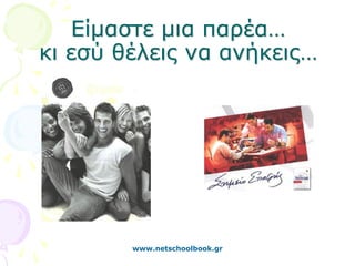 Είμαστε μια παρέα…
κι εσύ θέλεις να ανήκεις…




        www.netschoolbook.gr
 