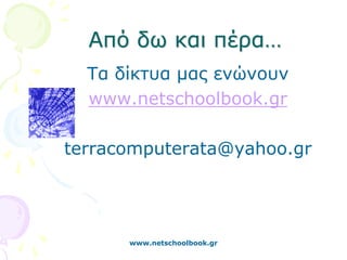 Από δω και πέρα…
  Τα δίκτυα μας ενώνουν
  www.netschoolbook.gr

terracomputerata@yahoo.gr




      www.netschoolbook.gr
 