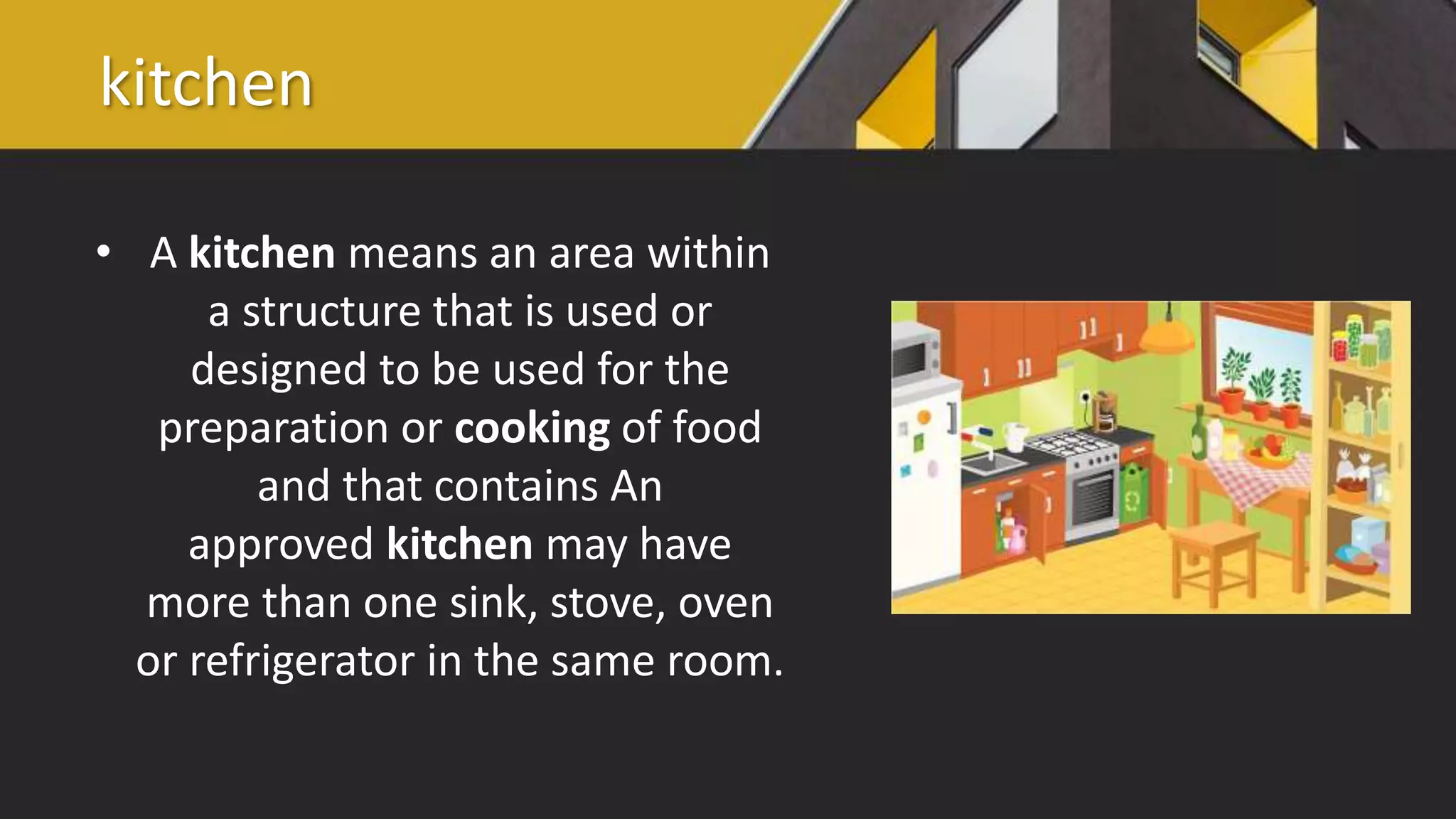 kitchen
• A kitchen means an area within
a structure that is used or
designed to be used for the
preparation or cooking of food
and that contains An
approved kitchen may have
more than one sink, stove, oven
or refrigerator in the same room.
 