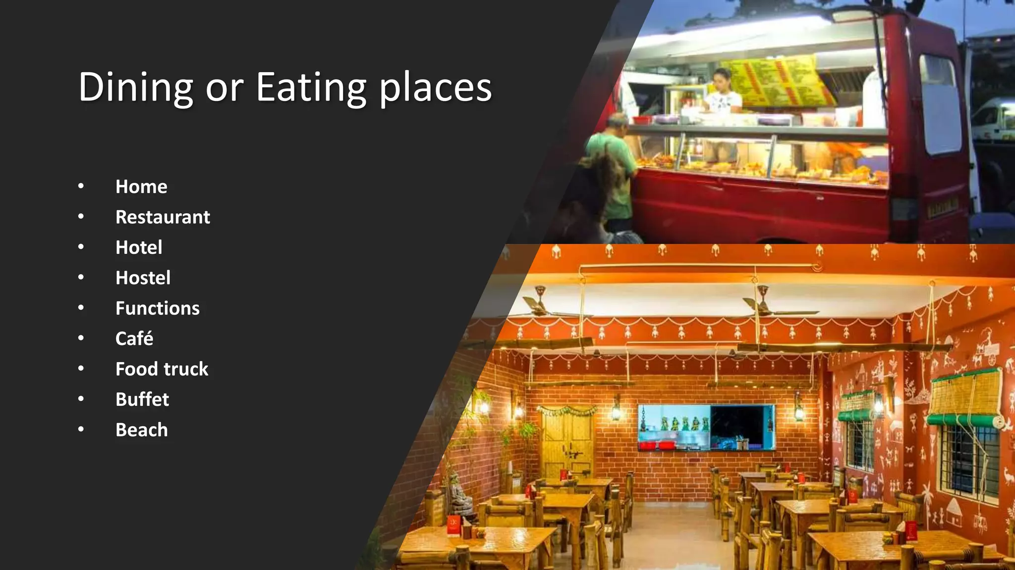 Dining or Eating places
• Home
• Restaurant
• Hotel
• Hostel
• Functions
• Café
• Food truck
• Buffet
• Beach
 