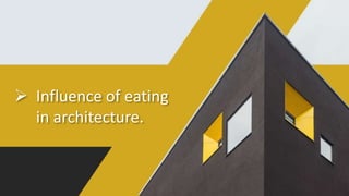  Influence of eating
in architecture.
 