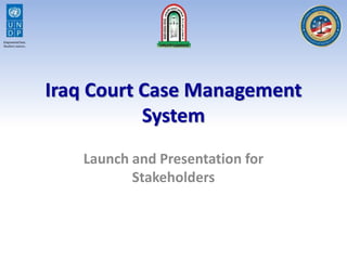 Iraq Court Case Management
System
Launch and Presentation for
Stakeholders
 