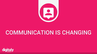 COMMUNICATION IS CHANGING
 