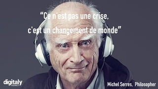“Ce n'est pas une crise,
c'est un changement de monde”
Michel Serres, Philosopher
 