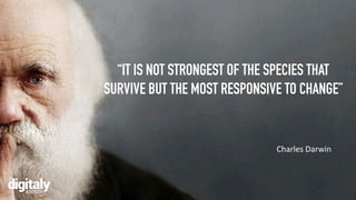 “IT IS NOT STRONGEST OF THE SPECIES THAT
SURVIVE BUT THE MOST RESPONSIVE TO CHANGE”
Charles Darwin
 