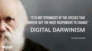 “IT IS NOT STRONGEST OF THE SPECIES THAT
SURVIVE BUT THE MOST RESPONSIVE TO CHANGE”
Charles Darwin
DIGITAL DARWINISM
 